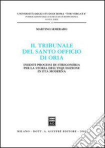 Il tribunale del Santo Officio di Oria. Inediti processi di stregoneria per la storia dell'inquisizione in età moderna libro di Semeraro Martino