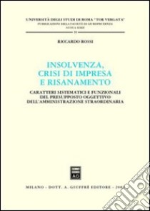 Insolvenza, crisi di impresa e risanamento. Caratteri sistematici e funzionali del presupposto oggettivo dell'amministrazione straordinaria libro di Rossi Riccardo