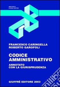 Codice amministrativo. Annotato con la giurisprudenza. Aggiornato a luglio 2003 libro di Caringella Francesco - Garofoli Roberto