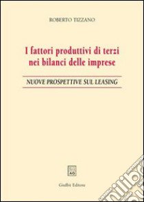 I fattori produttivi di terzi nei bilanci delle imprese. Nuove prospettive sul leasing libro di Tizzano Roberto