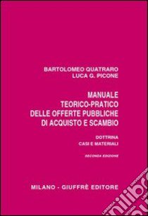 Manuale teorico-pratico delle offerte pubbliche di acquisto e scambio. Dottrina, casi e materiali libro di Quatraro Bartolomeo; Picone Luca G.