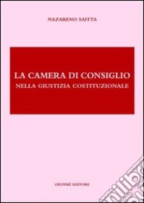 La camera di consiglio nella giustizia costituzionale libro di Saitta Nazareno