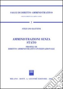 Amministrazioni senza Stato. Profili di diritto amministrativo internazionale libro di Battini Stefano