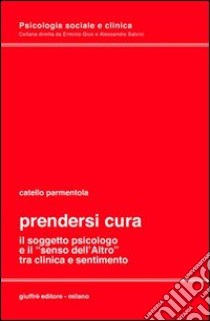 Prendersi cura. Il soggetto psicologico e il «senso dell'altro» tra clinica e sentimento libro di Parmentola Catello