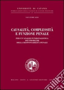 Causalità, complessità e funzione penale. Per un'analisi funzionalistica dei problemi della responsabilità penale libro di Aleo Salvatore