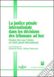 La justice penale internationale dans les decisions des tribunaux ad hoc. Etudes des Law Clinics en droit penal international libro di Fronza E. (cur.); Manacorda S. (cur.)