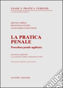 La pratica penale. Procedura penale applicata libro di Aprile Ercole; Nuzzo Francesco; Sanguineti Luigi Maria