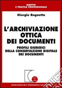 L'archiviazione ottica dei documenti. Profili giuridici della conservazione digitale dei documenti libro di Rognetta Giorgio