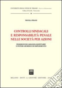 Controlli sindacali e responsabilità penale nelle società per azioni. Posizioni di garanzia societarie e poteri giuridici di impedimento libro di Pisani Nicola