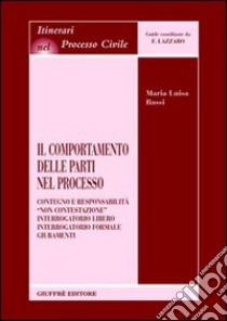 Il comportamento delle parti nel processo. Contegno e responsabilità. «Non contestazione». Interrogatorio libero. Interrogatorio formale. Giuramenti libro di Rossi Maria Luisa