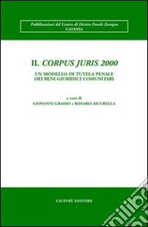 Il Corpus juris 2000. Un modello di tutela penale dei beni giuridici comunitari libro di Grasso G. (cur.); Sicurella R. (cur.)