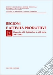 Regioni e attività produttive. Vol. 2: Rapporto sulla legislazione e sulla spesa 2001-2002 libro