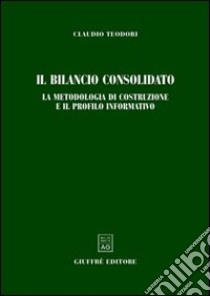 Il bilancio consolidato. La metodologia di costruzione e il profilo informativo libro di Teodori Claudio