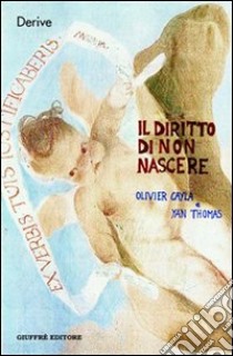 Il diritto di non nascere. A proposito del caso Perruche libro di Cayla Olivier; Thomas Yan