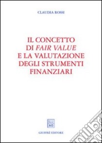 Il concetto di fair value e la valutazione degli strumenti finanziari libro di Rossi Claudia