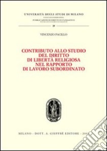 Contributo allo studio del diritto di libertà religiosa nel rapporto di lavoro subordinato libro di Pacillo Vincenzo