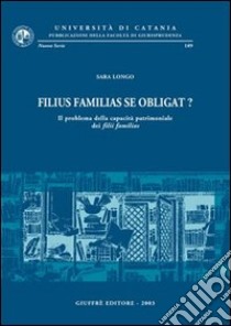 Filius familias se obligat? Il problema della capacità patrimoniale dei filii familias libro di Longo Sara