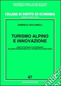 Turismo alpino e innovazione. Assetti strategici e di governance, relazioni interorganizzative e information technologies libro di Cioccarelli Gabriele