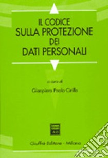 Il codice sulla protezione dei dati personali libro di Cirillo G. P. (cur.)