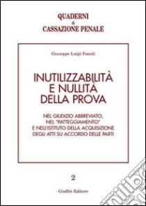 Inutilizzabilità e nullità della prova. Nel giudizio abbreviato, nel «patteggiamento» e nell'istituto della acquisizione degli atti su accordo delle parti libro di Fanuli Giuseppe L.