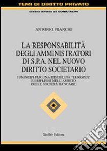 La responsabilità degli amministratori di Spa nel nuovo diritto societario. I principi per una disciplina «europea» e i riflessi nell'ambito delle società bancarie libro di Franchi Antonio