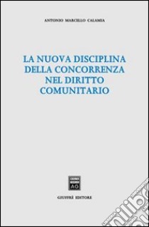 La nuova disciplina della concorrenza nel diritto comunitario libro di Calamia Antonio Marcello