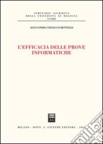 L'efficacia delle prove informatiche libro di Villecco Bettelli Alessandra