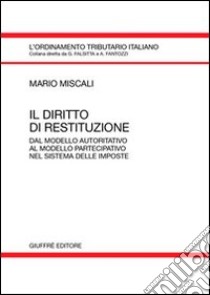 Il diritto di restituzione. Dal modello autoritativo al modello partecipativo nel sistema delle imposte libro di Miscali Mario