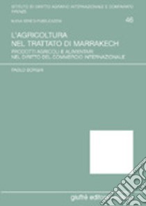 L'agricoltura nel Trattato di Marrakech. Prodotti agricoli e alimentari nel diritto del commercio internazionale libro di Borghi Paolo