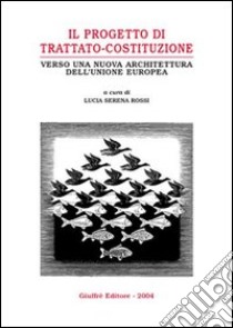 Il progetto di trattato-costituzione. Verso una nuova architettura dell'Unione Europea libro di Rossi L. S. (cur.)