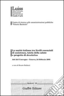 La sanità italiana tra livelli essenziali di assistenza, tutela della salute e progetto di devolution. Atti del Convegno (Genova, 24 febbraio 2003) libro di Balduzzi R. (cur.)