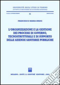 L'organizzazione e la gestione dei processi di governo, tecnostrutturali e di supporto delle aziende sanitarie pubbliche libro di Spanò Francesco Maria