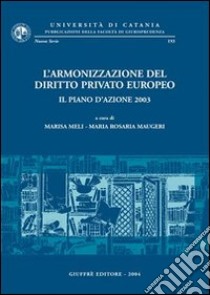 L'armonizzazione del diritto privato europeo. Il piano d'azione 2003. Giornata di Studi (Catania, 16 maggio 2003) libro di Meli M. (cur.); Maugeri M. R. (cur.)