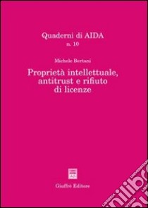 Proprietà intellettuale, antitrust e rifiuto di licenze libro di Bertani Michele