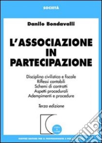 L'associazione in partecipazione. Disciplina civilistica. Riflessi contabili. Schemi di contratti. Aspetti procedurali. Adempimenti e procedure libro di Bondavalli Danilo