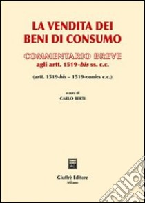 La vendita dei beni di consumo. Commentario breve agli artt. 1519-bis ss.cc. libro di Berti C. (cur.)