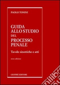 Guida allo studio del processo penale. Tavole sinottiche e atti libro di Tonini Paolo