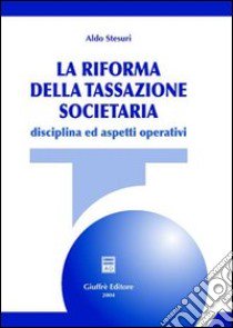 La riforma della tassazione societaria. Disciplina ed aspetti operativi libro di Stesuri Aldo