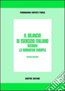 Il bilancio di esercizio italiano secondo la normativa europea libro di Superti Furga Ferdinando