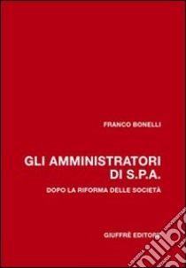 Gli amministratori di Spa. Dopo la riforma delle società libro di Bonelli Franco