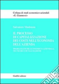 Il processo di capitalizzazione dei costi nell'economia dell'azienda. Problematiche economico-aziendali, tecniche e di valutazione libro di Madonna Salvatore