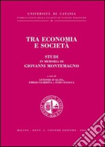 Tra economia e società. Studi in memoria di Giovanni Montemagno libro di D'Agata A. (cur.); Giardina E. (cur.); Sciacca E. (cur.)