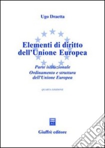 Elementi di diritto dell'Unione Europea. Parte istituzionale. Ordinamento e struttura dell'Unione Europea. Aggiornato al 1° maggio 2004 libro di Draetta Ugo