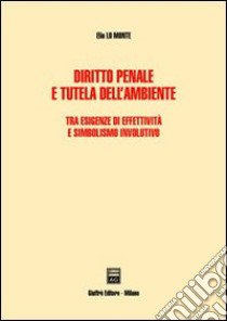 Diritto penale e tutela dell'ambiente. Tra esigenze di effettività e simbolismo involutivo libro di Lo Monte Elio