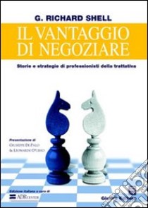 Il vantaggio di negoziare. Storie e strategie di professionisti della trattativa libro di Shell G. Richard