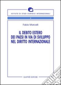 Il debito estero dei paesi in via di sviluppo nel diritto internazionale libro di Marcelli Fabio