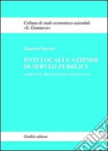 Enti locali e aziende di servizi pubblici. Assetti e processi di governance libro di Baroni Daniele