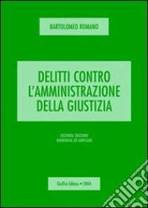 Delitti contro l'amministrazione della giustizia libro di Romano Bartolomeo