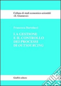 La gestione e il controllo dei processi di outsourcing libro di Bartolacci Francesca