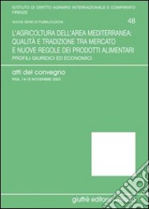 L'agricoltura dell'area mediterranea: qualità e tradizione tra mercato e nuove regole dei prodotti alimentari. Profili giuridici ed economici. Atti del Convegno libro di Germanò A. (cur.)